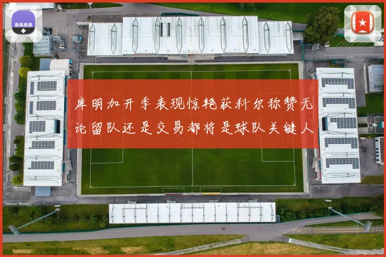 库明加开季表现惊艳获科尔称赞无论留队还是交易都将是球队关键人物