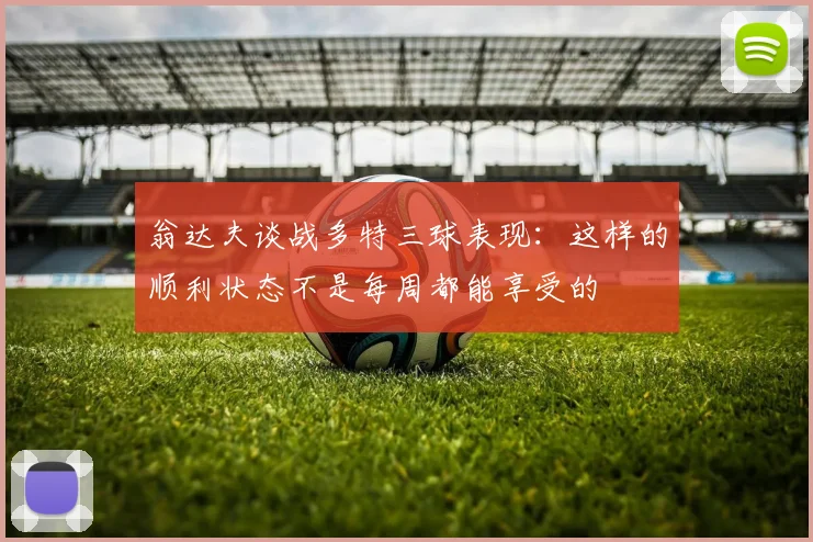 翁达夫谈战多特三球表现：这样的顺利状态不是每周都能享受的