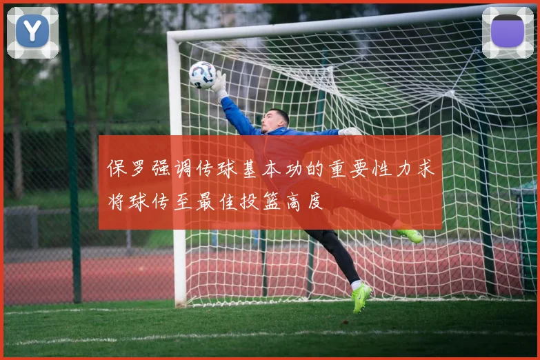 保罗强调传球基本功的重要性力求将球传至最佳投篮高度