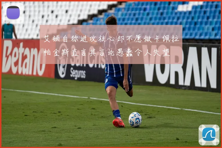 艾顿自称进攻核心却不愿做卡佩拉帕金斯直言其言论愚蠢令人失望