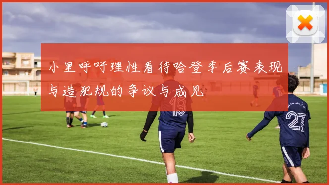 小里呼吁理性看待哈登季后赛表现与造犯规的争议与成见