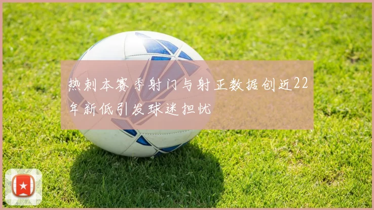 热刺本赛季射门与射正数据创近22年新低引发球迷担忧
