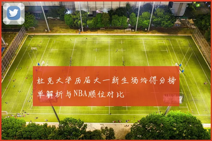 杜克大学历届大一新生场均得分榜单解析与NBA顺位对比