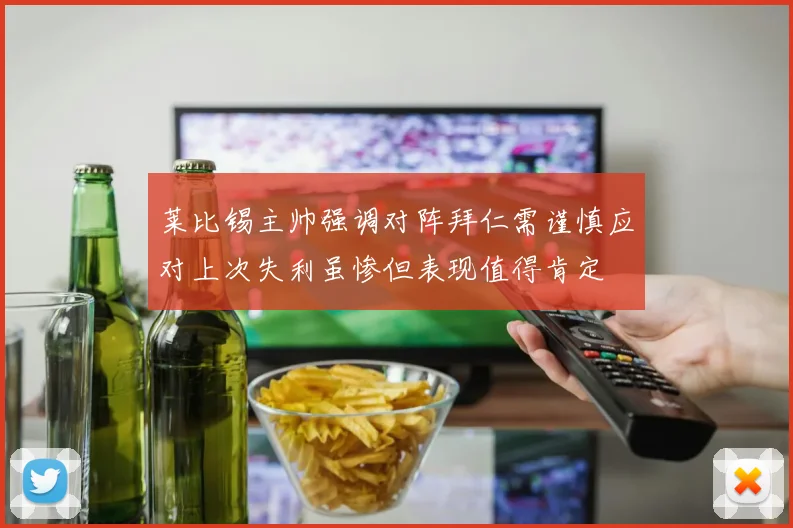 莱比锡主帅强调对阵拜仁需谨慎应对上次失利虽惨但表现值得肯定
