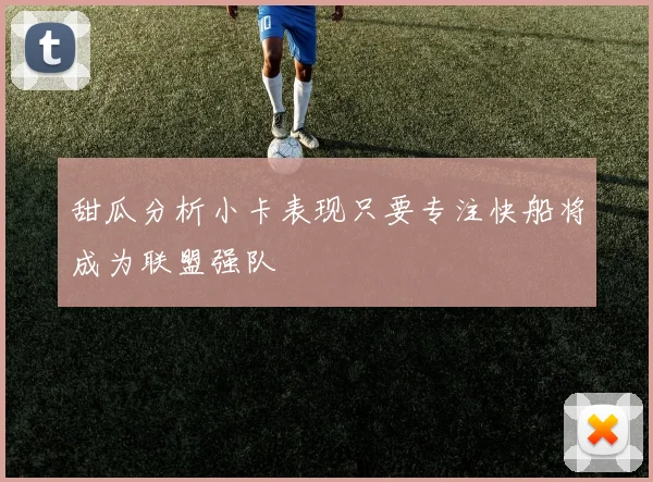 甜瓜分析小卡表现只要专注快船将成为联盟强队