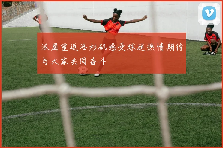 浓眉重返洛杉矶感受球迷热情期待与大家共同奋斗
