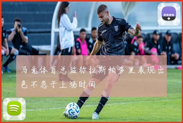 马竞体育总监称拉斯帕多里表现出色不急于上场时间