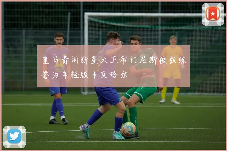 皇马青训新星大卫希门尼斯被教练誉为年轻版卡瓦哈尔