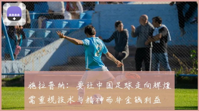 施拉普纳：要让中国足球走向辉煌需重视技术与精神而非金钱利益