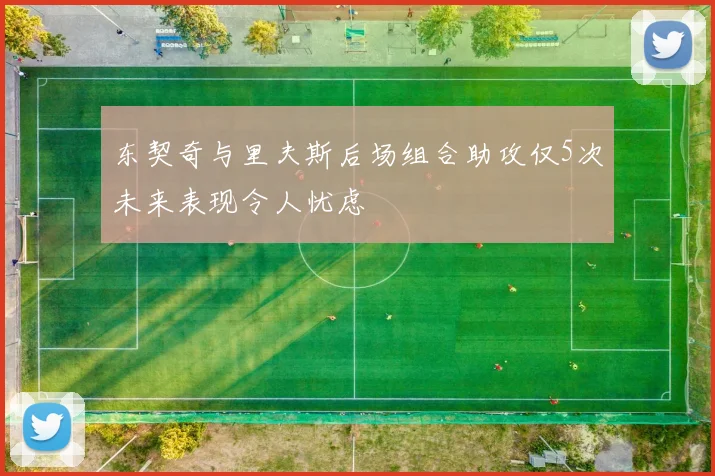 东契奇与里夫斯后场组合助攻仅5次未来表现令人忧虑