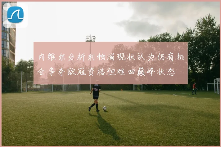 内维尔分析利物浦现状认为仍有机会争夺欧冠资格但难回巅峰状态