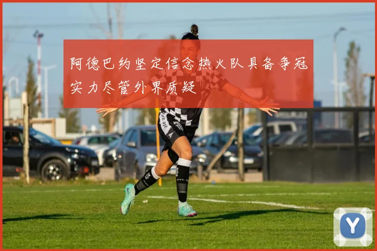 阿德巴约坚定信念热火队具备争冠实力尽管外界质疑