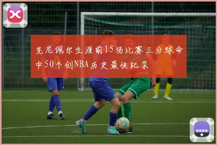 克尼佩尔生涯前15场比赛三分球命中50个创NBA历史最快纪录