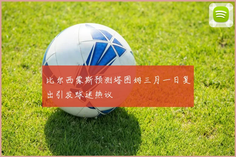 比尔西蒙斯预测塔图姆三月一日复出引发球迷热议
