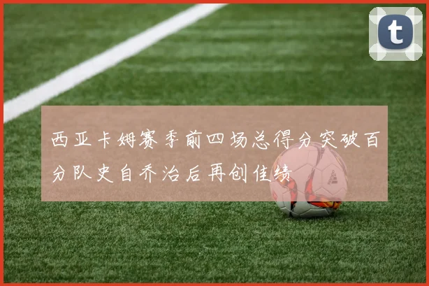 西亚卡姆赛季前四场总得分突破百分队史自乔治后再创佳绩