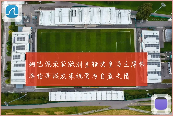 姆巴佩荣获欧洲金靴奖皇马主席弗洛伦蒂诺发来祝贺与自豪之情