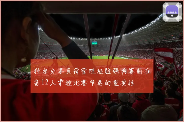 科尔分享负荷管理经验强调赛前准备12人掌控比赛节奏的重要性