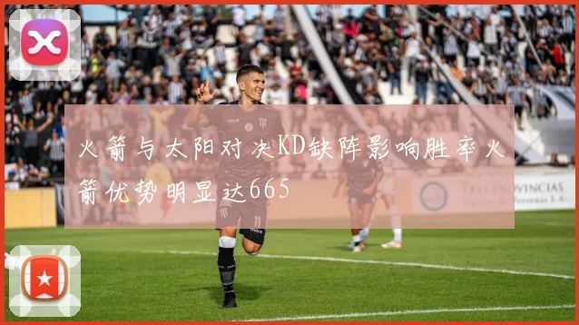 火箭与太阳对决KD缺阵影响胜率火箭优势明显达665