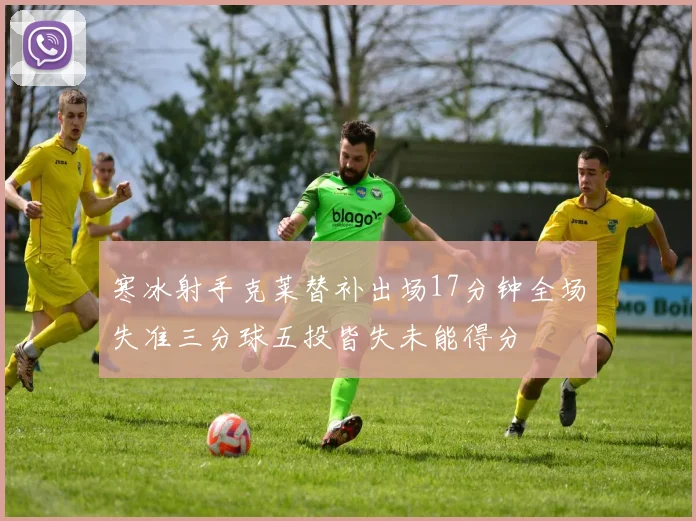 寒冰射手克莱替补出场17分钟全场失准三分球五投皆失未能得分