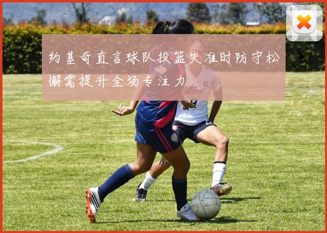 约基奇直言球队投篮失准时防守松懈需提升全场专注力